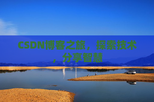 CSDN博客之旅,探索技术,分享智慧 CSDN博客之旅,探索技术,分享智慧